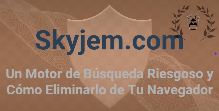 Skyjem.com: Un Motor de Búsqueda Riesgoso y Cómo Eliminarlo de Tu Navegador